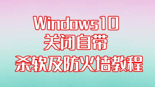Windows10关闭自带杀软及防火墙教程（必退)