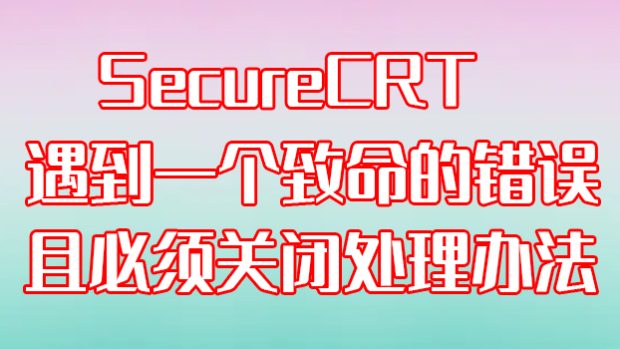 “SecureCRT遇到一个致命的错误且必须关闭”处理办法（CRT错误解决方法）