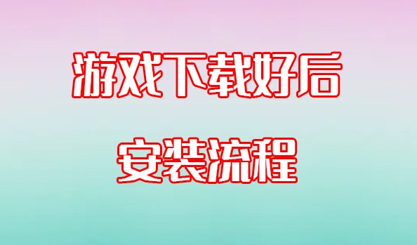 游戏下载好后的安装流程（针对小白用户）