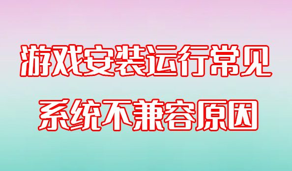 单机游戏安装运行常见的系统不兼容原因