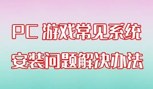 PC游戏常见系统安装问题解决办法